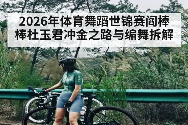 2026年体育舞蹈世锦赛阎棒棒杜玉君冲金之路与编舞拆解