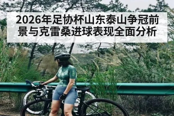 2026年足协杯山东泰山争冠前景与克雷桑进球表现全面分析