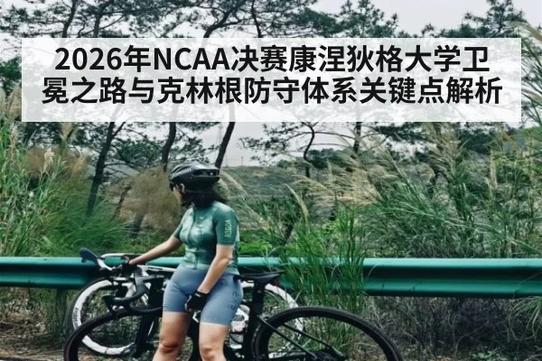 2026年NCAA决赛康涅狄格大学卫冕之路与克林根防守体系关键点解析