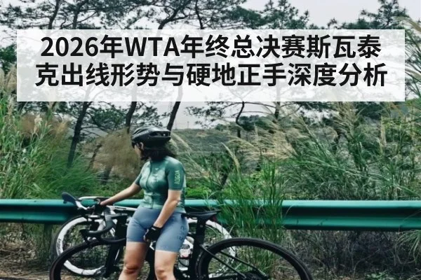 2026年WTA年终总决赛斯瓦泰克出线形势与硬地正手深度分析
